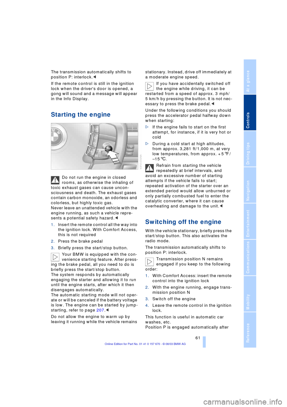BMW 760Li 2004 E66 User Guide Controls
 61Reference
At a glance
Driving tips
Communications
Navigation
Entertainment
Mobility
The transmission automatically shifts to 
position P: interlock.<
If the remote control is still in the 