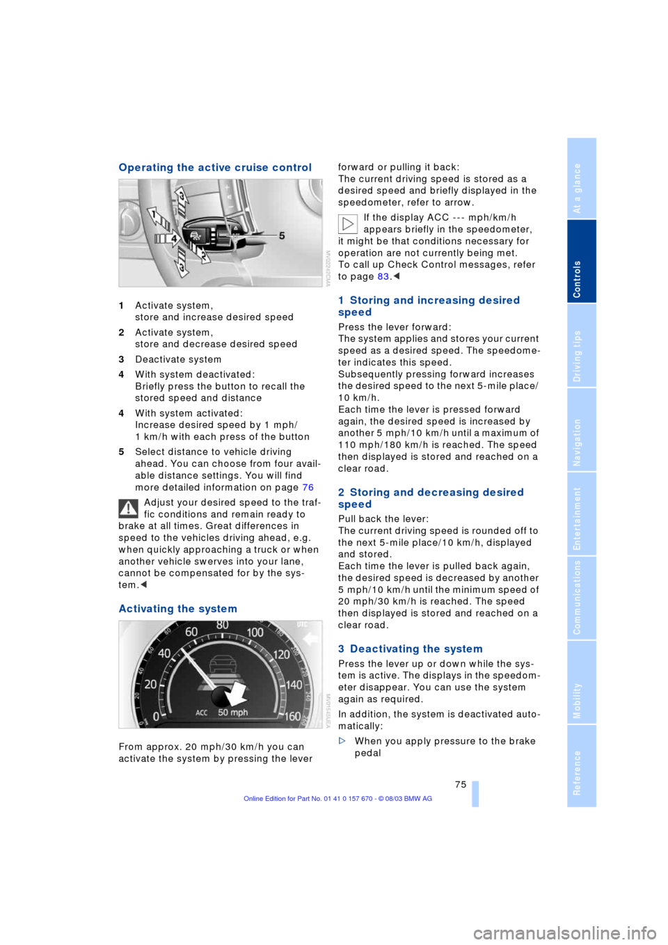 BMW 745Li 2004 E66 Owners Manual Controls
 75Reference
At a glance
Driving tips
Communications
Navigation
Entertainment
Mobility
Operating the active cruise control 
1Activate system, 
store and increase desired speed 
2Activate syst