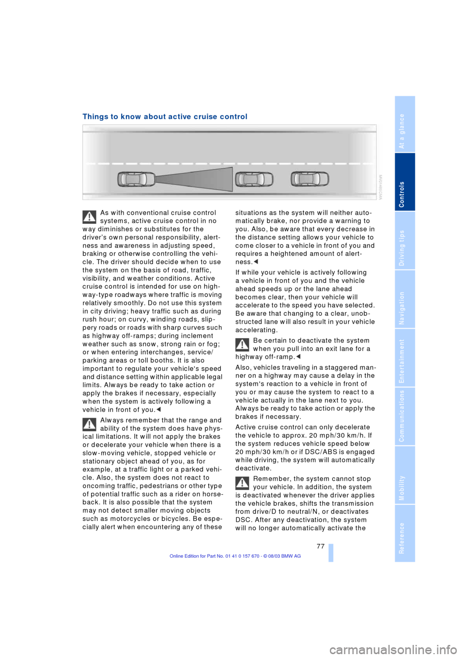 BMW 760i 2004 E65 Owners Manual Controls
 77Reference
At a glance
Driving tips
Communications
Navigation
Entertainment
Mobility
Things to know about active cruise control 
As with conventional cruise control 
systems, active cruise 