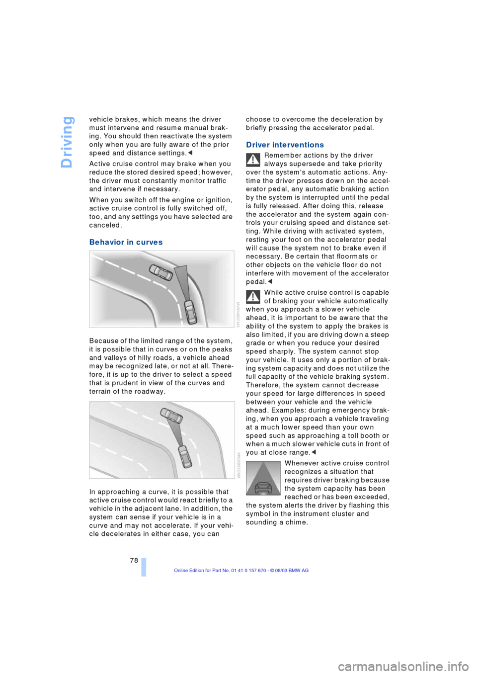 BMW 745Li 2004 E66 Owners Manual Driving
78 vehicle brakes, which means the driver 
must intervene and resume manual brak-
ing. You should then reactivate the system 
only when you are fully aware of the prior 
speed and distance set