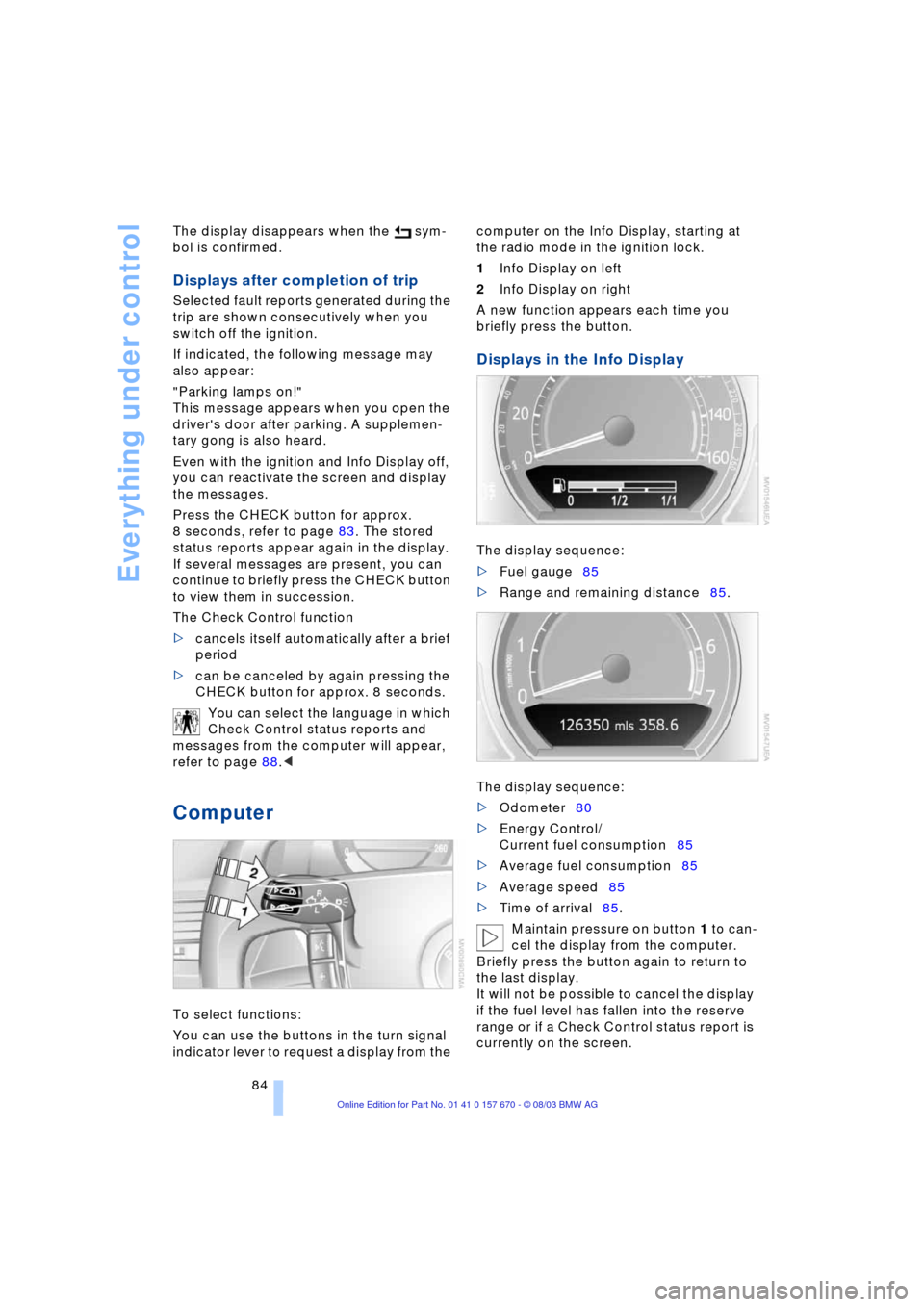 BMW 745i 2004 E65 User Guide Everything under control
84 The display disappears when the   sym-
bol is confirmed. 
Displays after completion of trip 
Selected fault reports generated during the 
trip are shown consecutively when 