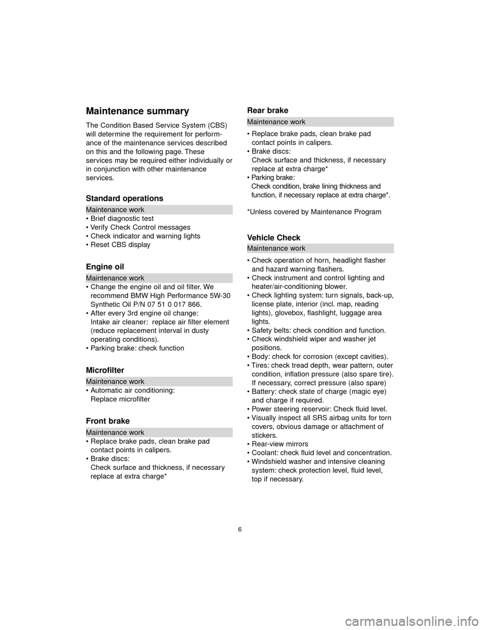 BMW 7 SERIES LONG 2005 E66 Service and warranty information Maintenance summary
The Condition Based Service System (CBS)
will determine the requirement for perform-
ance of the maintenance services described
on this and the following page. These
services may b