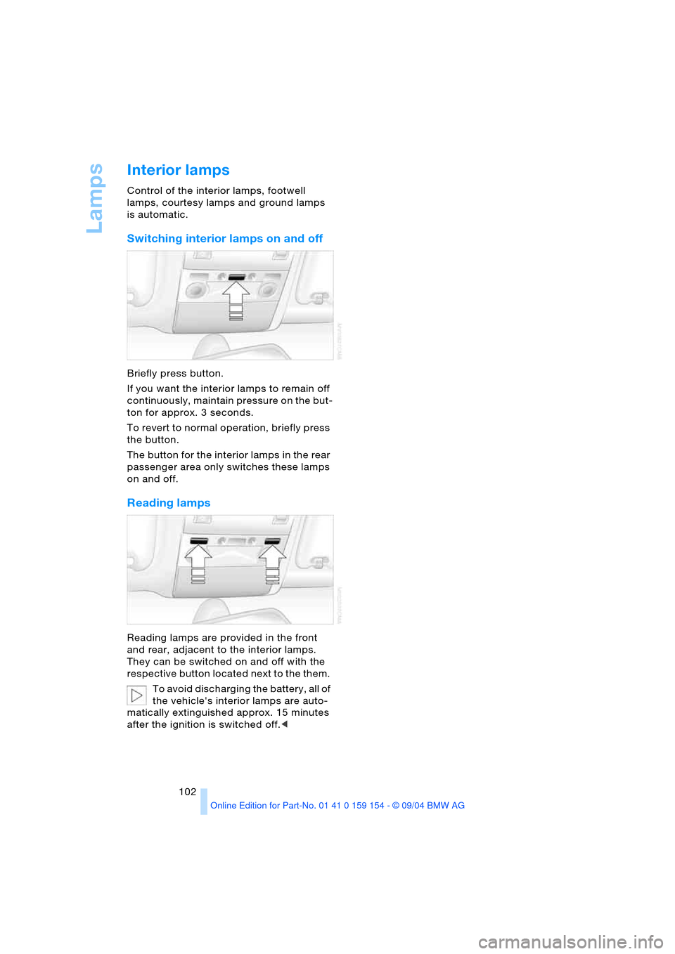 BMW 760Li 2005 E66 Owners Manual Lamps
102
Interior lamps 
Control of the interior lamps, footwell 
lamps, courtesy lamps and ground lamps 
is automatic. 
Switching interior lamps on and off 
Briefly press button.
If you want the int
