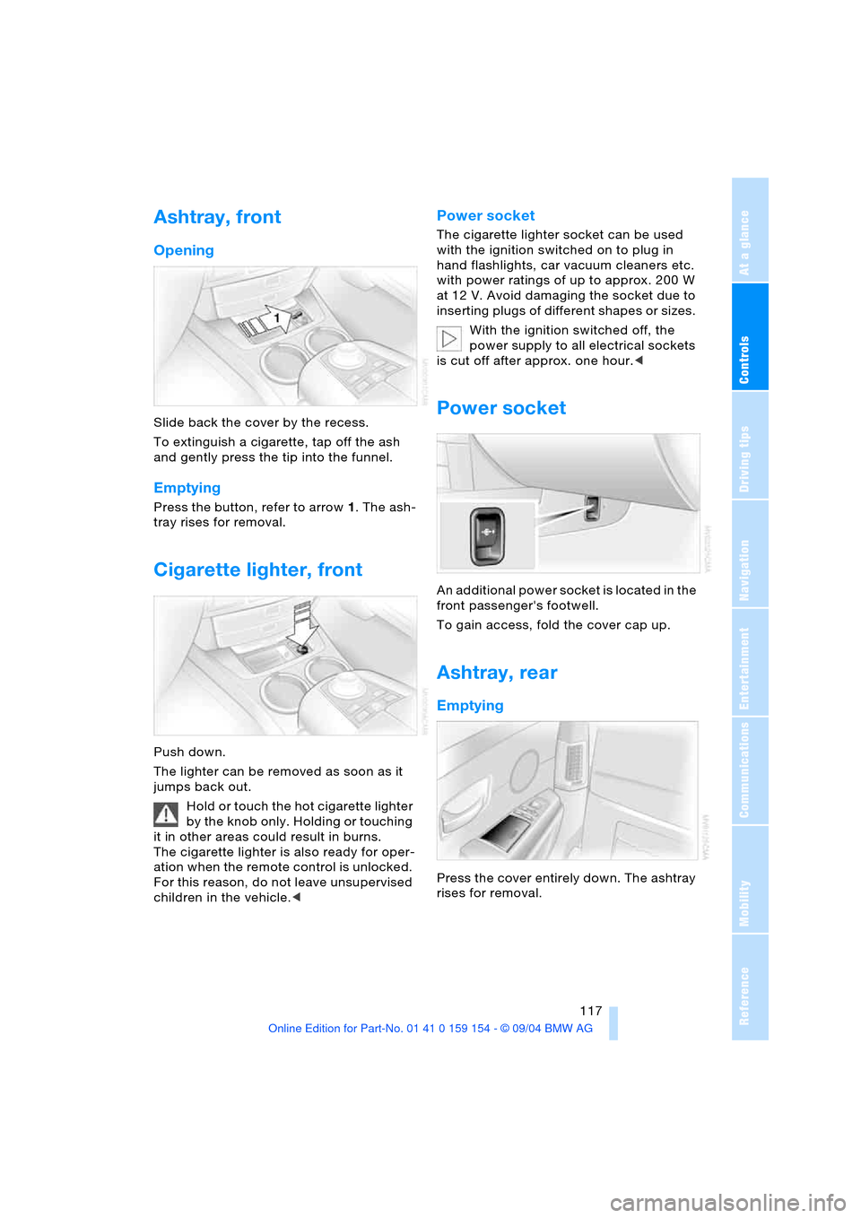 BMW 760i 2005 E65 Owners Guide Controls
 117Reference
At a glance
Driving tips
Communications
Navigation
Entertainment
Mobility
Ashtray, front 
Opening 
Slide back the cover by the recess. 
To extinguish a cigarette, tap off the as
