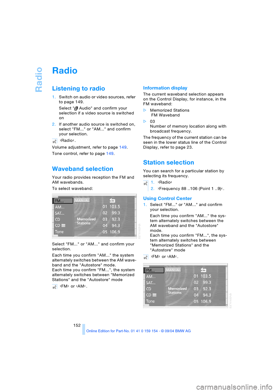 BMW 760Li 2005 E66 Owners Manual Radio
152
Radio 
Listening to radio 
1.Switch on audio or video sources, refer 
to page 149.
Select "  Audio" and confirm your 
selection if a video source is switched 
on
2.If another audio source is