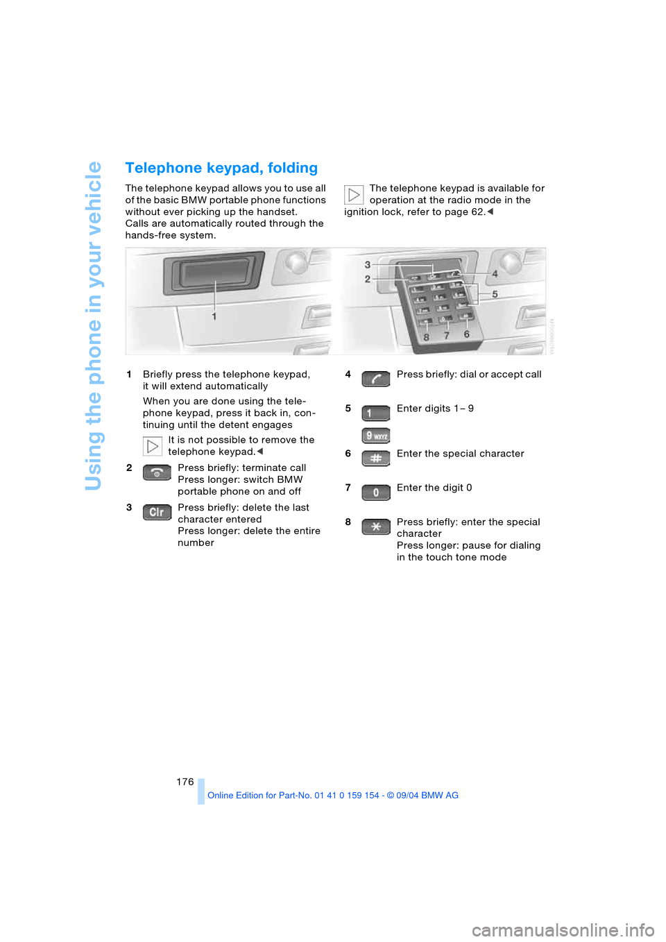 BMW 760Li 2005 E66 Owners Manual Using the phone in your vehicle
176
Telephone keypad, folding
The telephone keypad allows you to use all
of the basic BMW portable phone functions
without ever picking up the handset.
Calls are aut BMW 760Li 2005 E66 Owners Manual Using the phone in your vehicle
176
Telephone keypad, folding
The telephone keypad allows you to use all
of the basic BMW portable phone functions
without ever picking up the handset.
Calls are aut