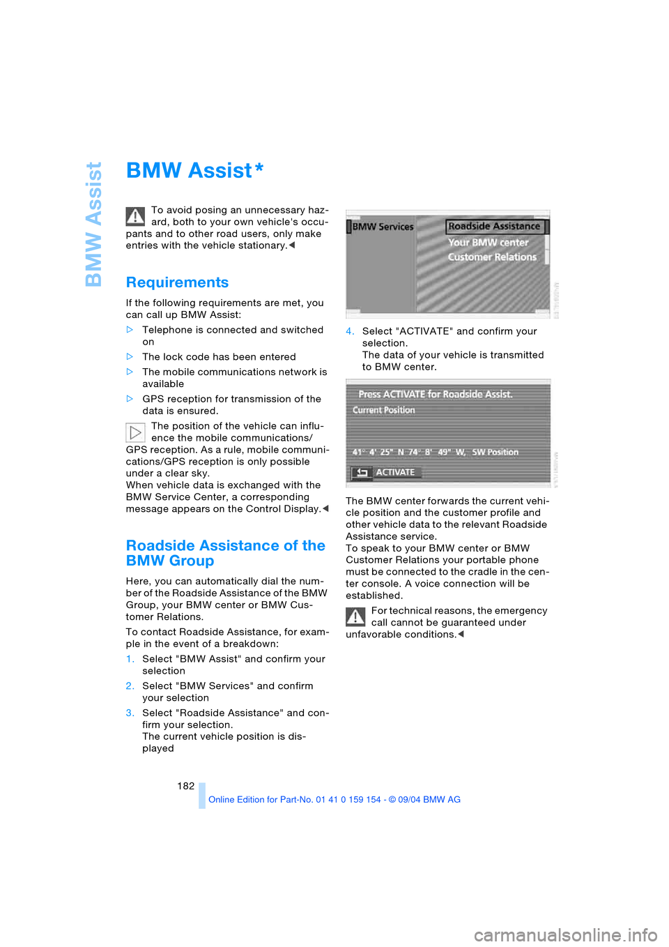 BMW 760i 2005 E65 Owners Manual BMW Assist
182
BMW Assist  
To avoid posing an unnecessary haz-
ard, both to your own vehicles occu-
pants and to other road users, only make 
entries with the vehicle stationary.<
Requirements 
If t