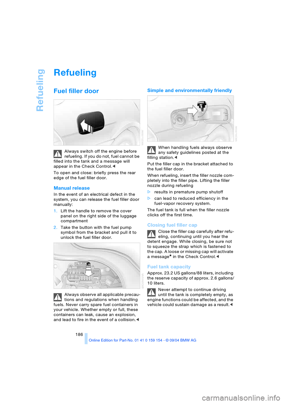 BMW 760Li 2005 E66 Owners Manual Refueling
186
Refueling
Fuel filler door
Always switch off the engine before
refueling. If you do not, fuel cannot be
filled into the tank and a message will
appear in the Check Control.<
To ope BMW 760Li 2005 E66 Owners Manual Refueling
186
Refueling
Fuel filler door
Always switch off the engine before
refueling. If you do not, fuel cannot be
filled into the tank and a message will
appear in the Check Control.<
To ope