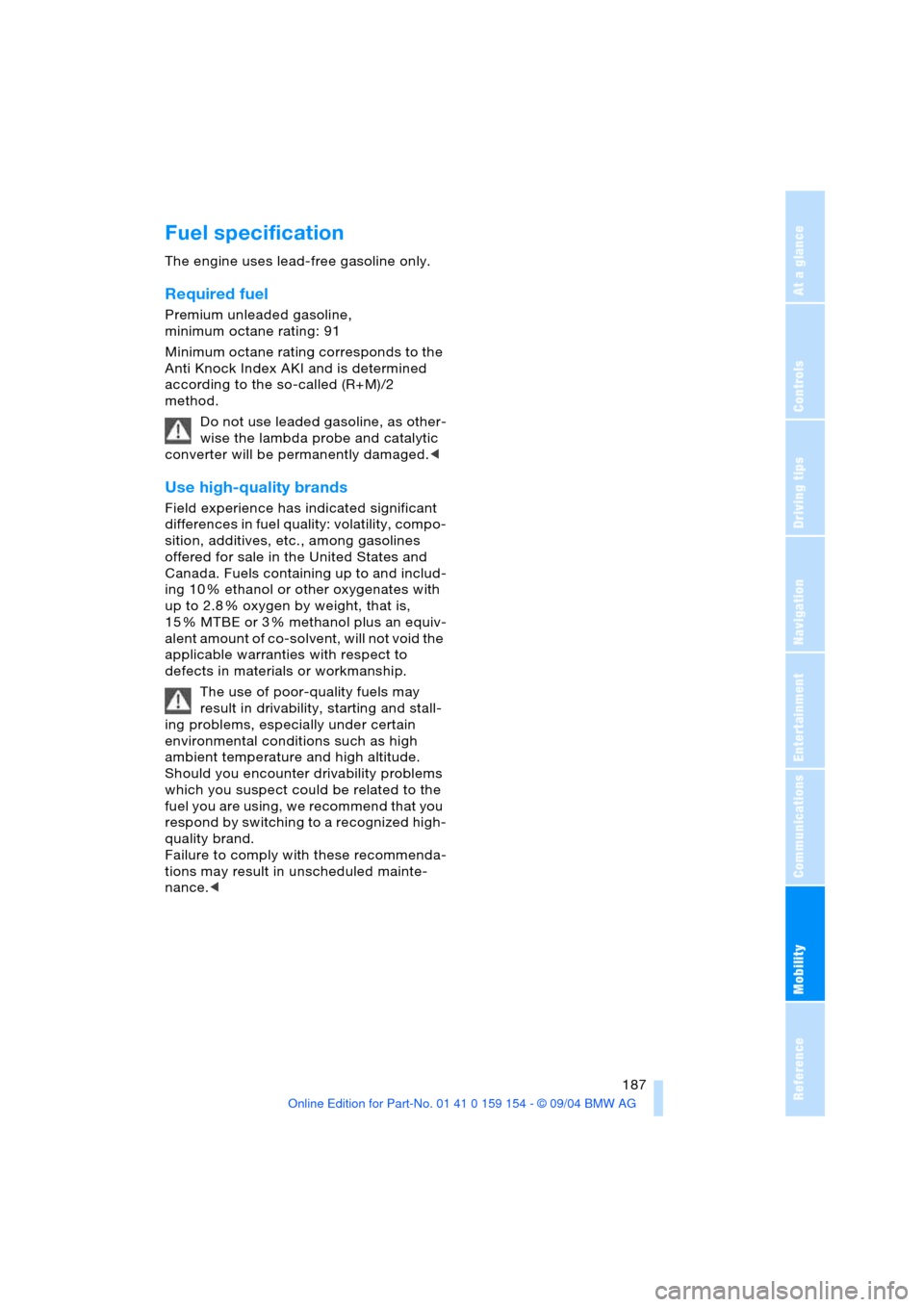 BMW 760Li 2005 E66 Owners Manual Mobility
 187Reference
At a glance
Controls
Driving tips
Communications
Navigation
Entertainment
Fuel specification 
The engine uses lead-free gasoline only.
Required fuel
Premium unleaded gasoline,
m