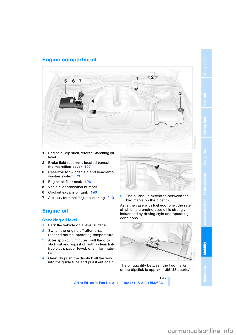 BMW 745i 2005 E65 Owners Manual Mobility
 195Reference
At a glance
Controls
Driving tips
Communications
Navigation
Entertainment
Engine compartment 
1Engine oil dip stick, refer to Checking oil 
level 
2Brake fluid reservoir, locate