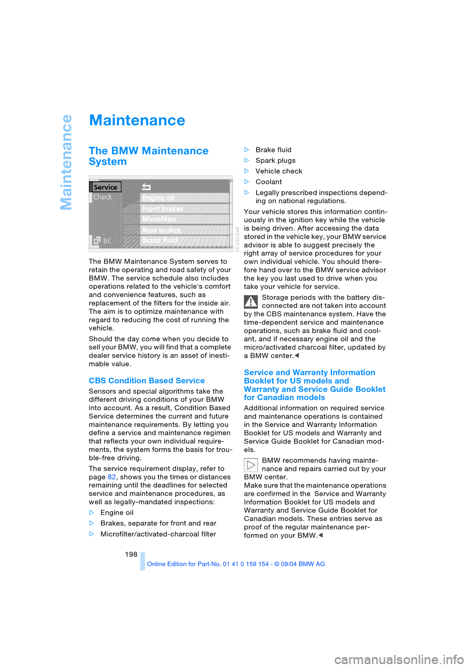 BMW 745i 2005 E65 Owners Manual Maintenance
198
Maintenance 
The BMW Maintenance 
System 
The BMW Maintenance System serves to 
retain the operating and road safety of your 
BMW. The service schedule also includes 
operations relate