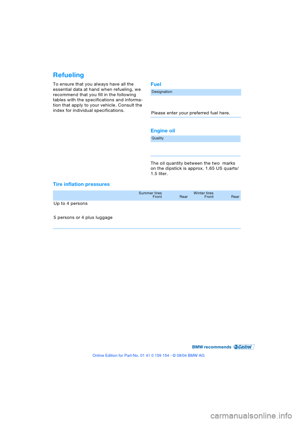 BMW 760Li 2005 E66 Owners Manual Refueling
To ensure that you always have all the
essential data at hand when refueling, we
recommend that you fill in the following
tables with the specifications and informa-
tion that apply to yo BMW 760Li 2005 E66 Owners Manual Refueling
To ensure that you always have all the
essential data at hand when refueling, we
recommend that you fill in the following
tables with the specifications and informa-
tion that apply to yo