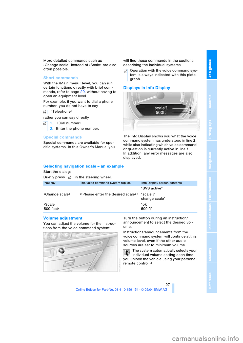 BMW 760i 2005 E65 Owners Manual At a glance
 27Reference
Controls
Driving tips
Communications
Navigation
Entertainment
Mobility
More detailed commands such as 
{Change scale} instead of {Scale} are also 
often possible.
Short comman