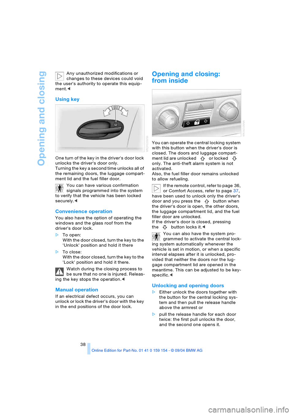 BMW 760i 2005 E65 Owners Guide Opening and closing
38 Any unauthorized modifications or 
changes to these devices could void 
the users authority to operate this equip-
ment.<
Using key 
One turn of the key in the drivers door lo