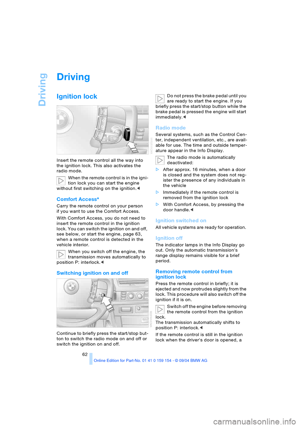 BMW 760i 2005 E65 Owners Manual Driving
62
Driving
Ignition lock 
Insert the remote control all the way into 
the ignition lock. This also activates the 
radio mode. 
When the remote control is in the igni-
tion lock you can start t