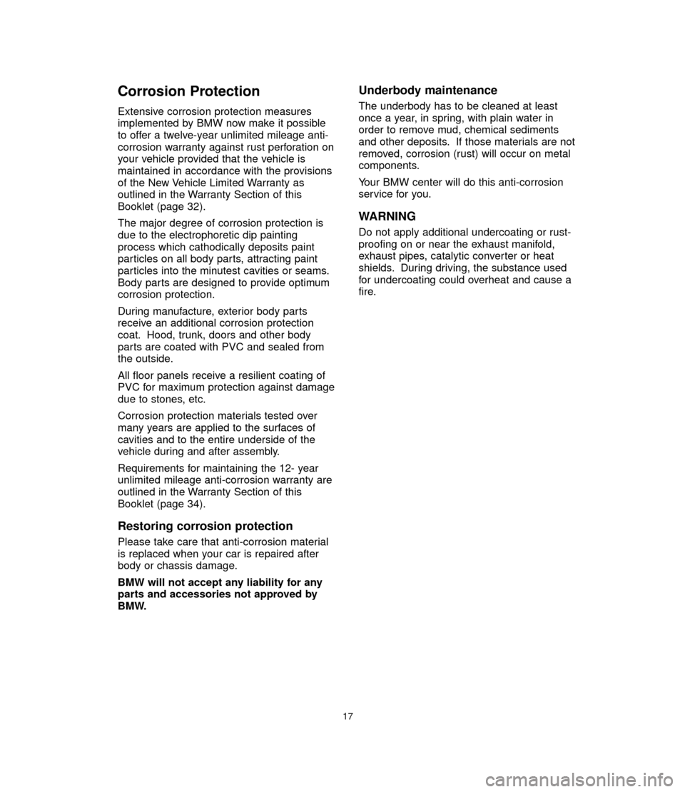 BMW 7 SERIES 2006 E65 Service and warranty information Corrosion Protection
Extensive corrosion protection measures
implemented by BMW now make it possible
to offer a twelve-year unlimited mileage anti-
corrosion warranty against rust perforation on
your 