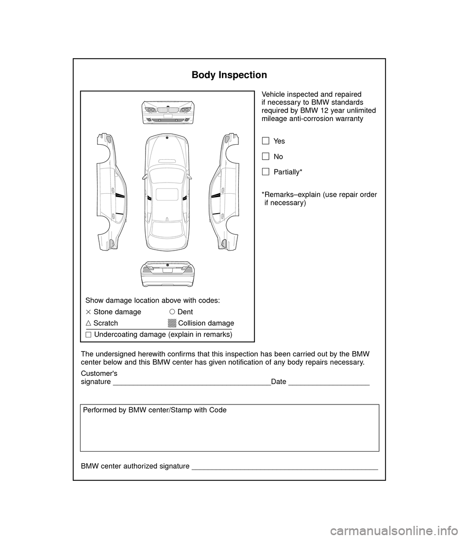 BMW 7 SERIES LONG 2006 E66 Service and warranty information Vehicle inspected and repaired 
if necessary to BMW standards
required by BMW 12 year unlimited
mileage anti-corrosion warranty
Ye s
No
Partially*
*Remarks–explain (use repair order
if necessary)