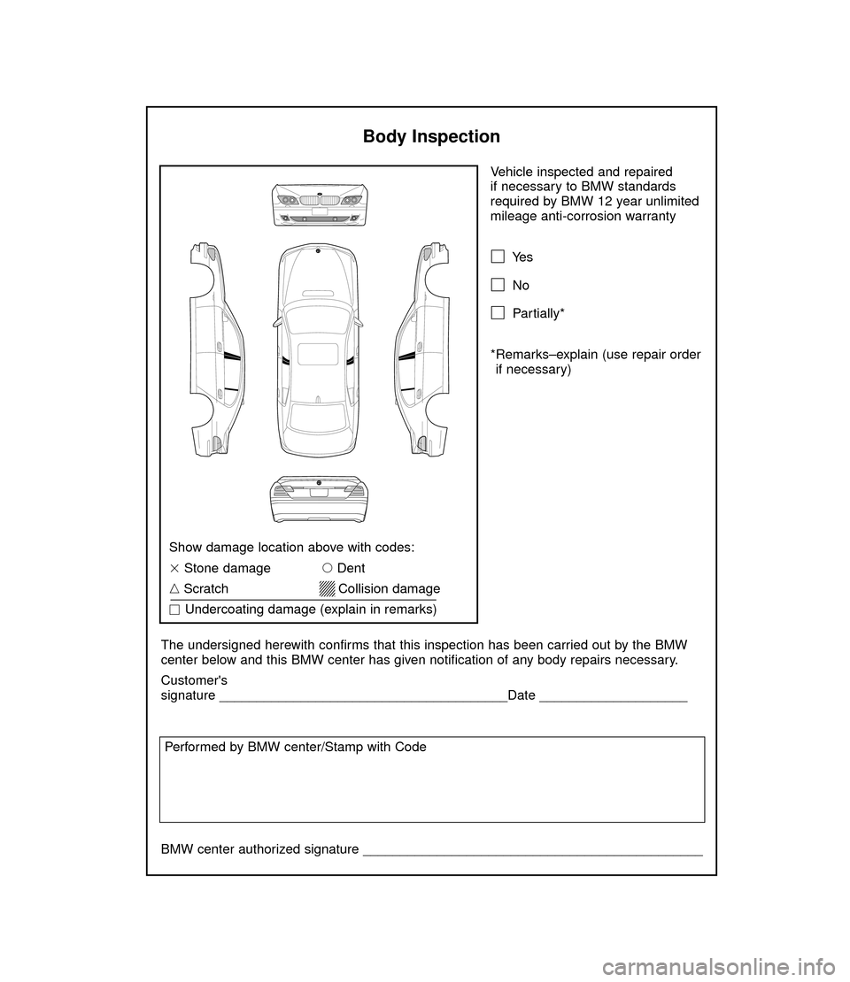 BMW 7 SERIES LONG 2006 E66 Service and warranty information Vehicle inspected and repaired 
if necessary to BMW standards
required by BMW 12 year unlimited
mileage anti-corrosion warranty
Ye s
No
Partially*
*Remarks–explain (use repair order
if necessary)