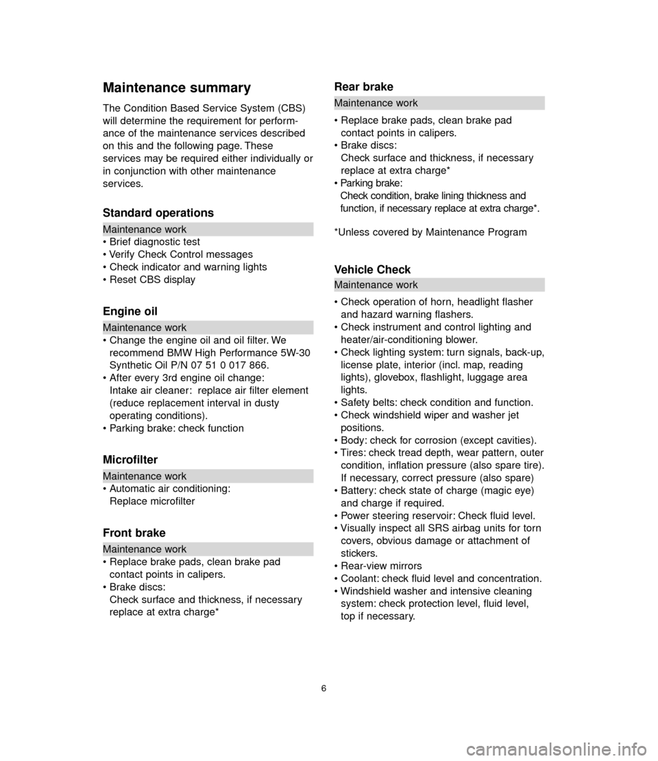 BMW 7 SERIES 2006 E65 Service and warranty information Maintenance summary
The Condition Based Service System (CBS)
will determine the requirement for perform-
ance of the maintenance services described
on this and the following page. These
services may b BMW 7 SERIES 2006 E65 Service and warranty information Maintenance summary
The Condition Based Service System (CBS)
will determine the requirement for perform-
ance of the maintenance services described
on this and the following page. These
services may b