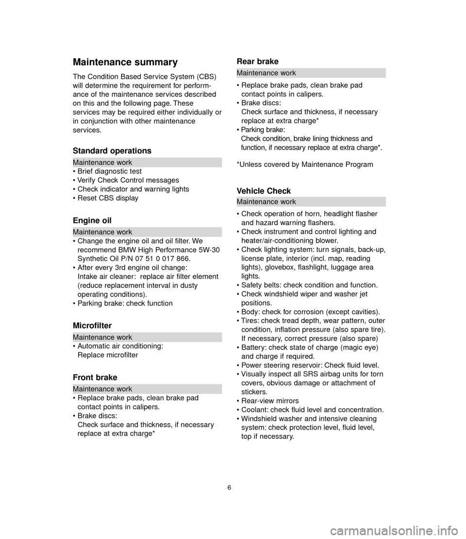 BMW 7 SERIES 2006 E65 Service and warranty information Maintenance summary
The Condition Based Service System (CBS)
will determine the requirement for perform-
ance of the maintenance services described
on this and the following page. These
services may b