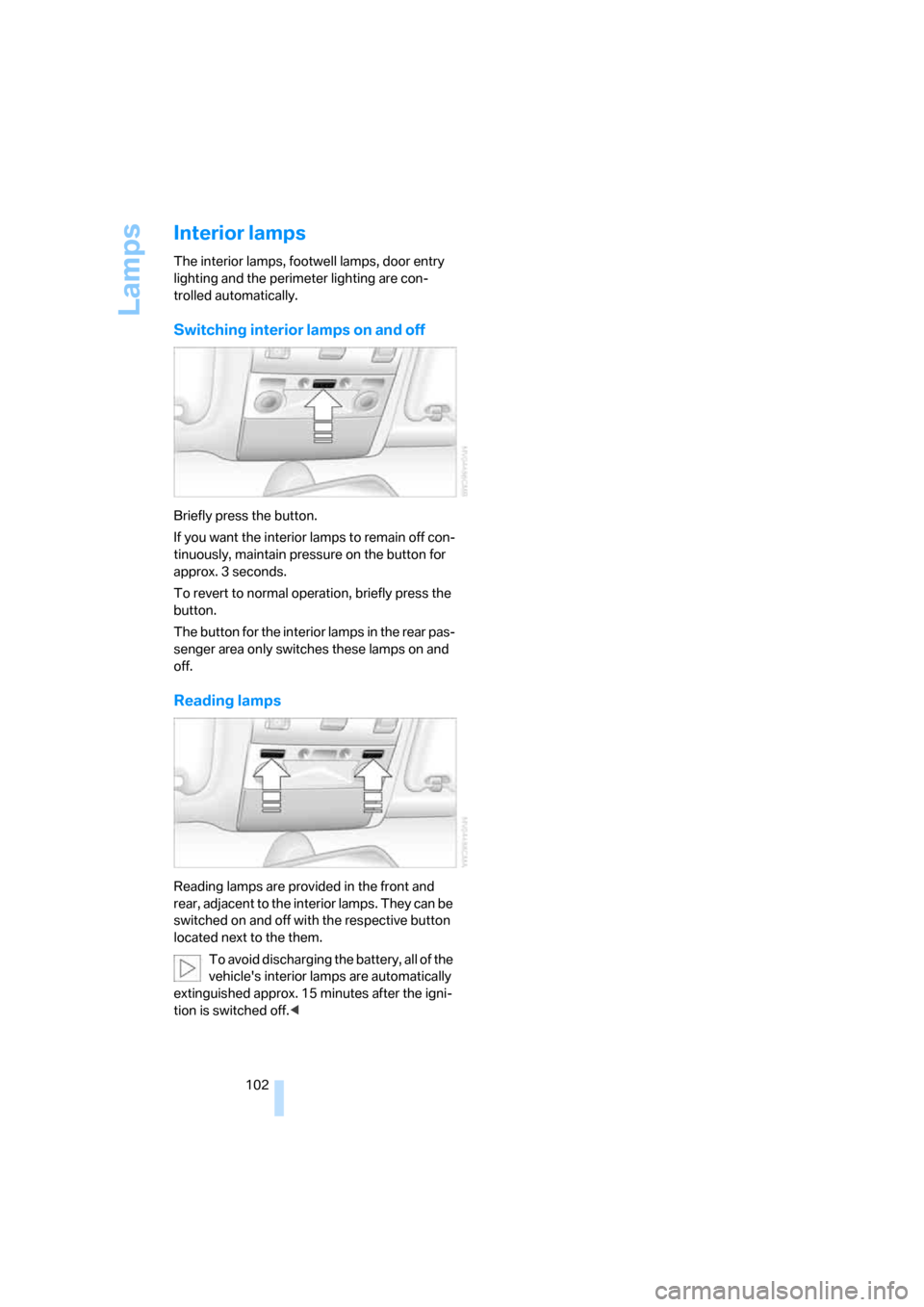 BMW 745i 2006 E65 Owners Manual Lamps
102
Interior lamps
The interior lamps, footwell lamps, door entry 
lighting and the perimeter lighting are con-
trolled automatically.
Switching interior lamps on and off
Briefly press the butto
