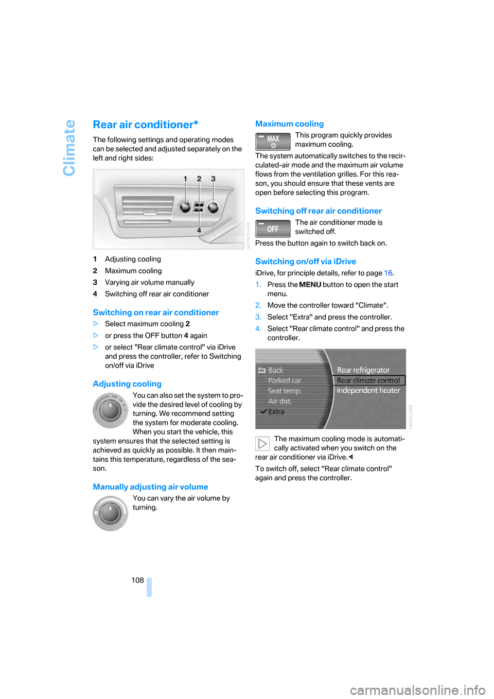 BMW 745i 2006 E65 Owners Manual Climate
108
Rear air conditioner*
The following settings and operating modes 
can be selected and adjusted separately on the 
left and right sides:
1Adjusting cooling
2Maximum cooling
3Varying air vol