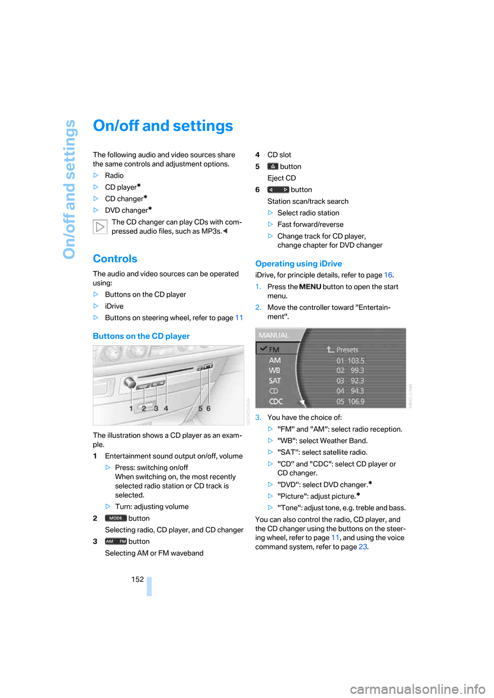 BMW 760Li 2006 E66 Owners Manual On/off and settings
152
On/off and settings
The following audio and video sources share 
the same controls and adjustment options.
>Radio
>CD player
*
>CD changer*
>DVD changer*
The CD changer can pla