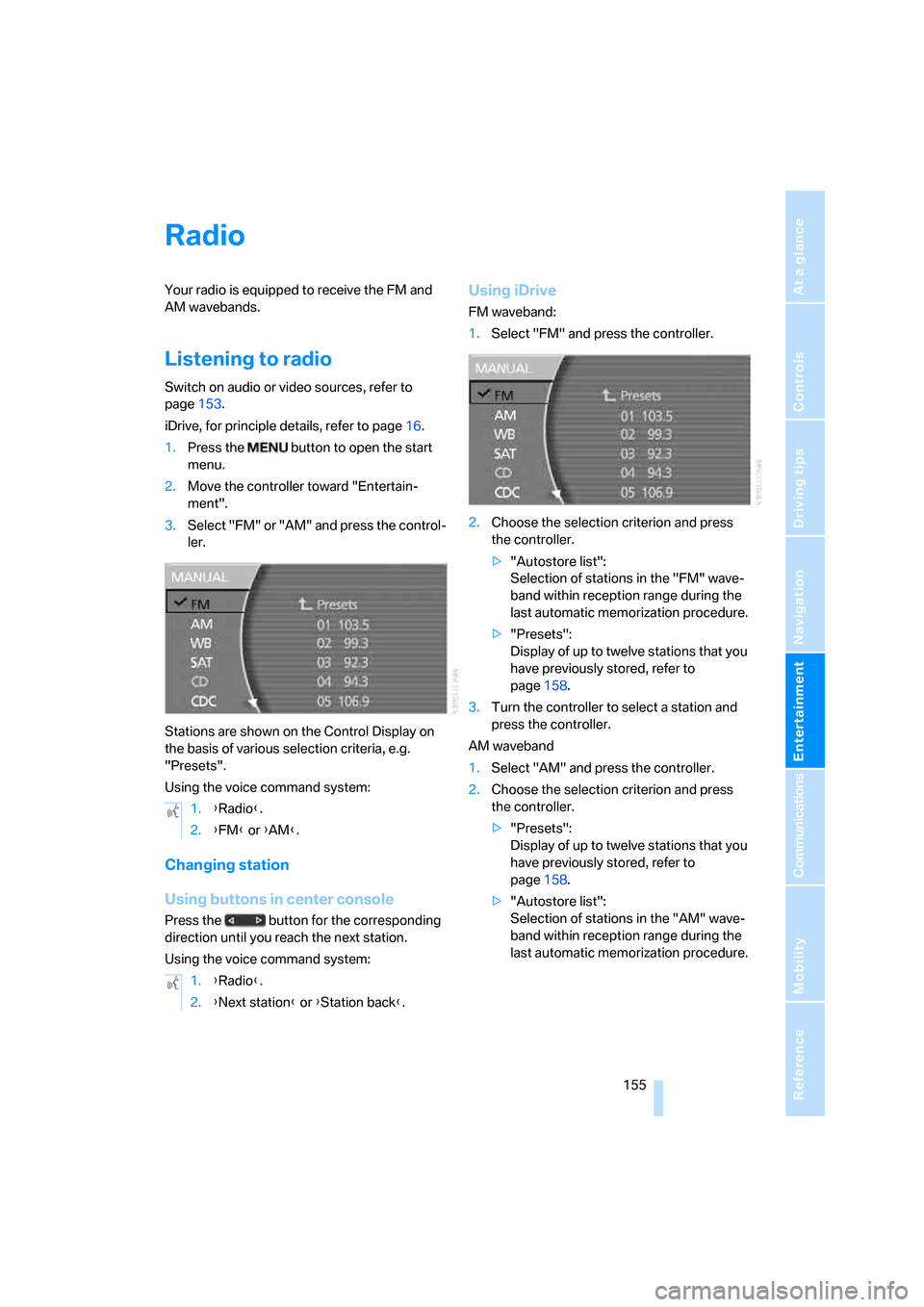 BMW 760i 2006 E65 Owners Manual Navigation
Entertainment
Driving tips
 155Reference
At a glance
Controls
Communications
Mobility
Radio
Your radio is equipped to receive the FM and 
AM wavebands.
Listening to radio
Switch on audio or