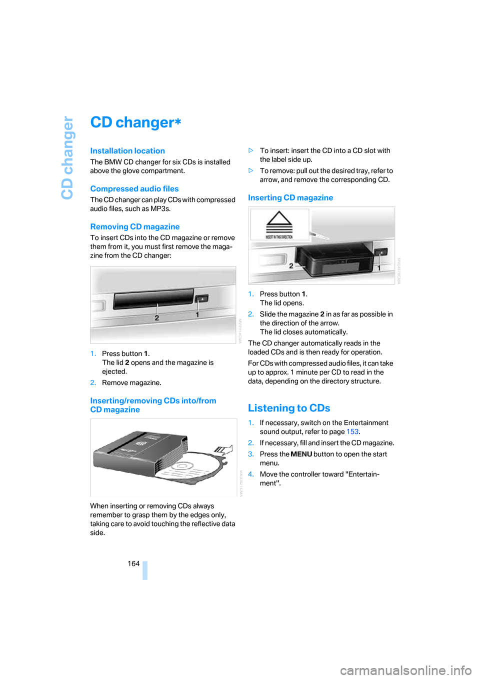 BMW 760Li 2006 E66 Owners Manual CD changer
164
CD changer
Installation location
The BMW CD changer for six CDs is installed 
above the glove compartment.
Compressed audio files
The CD changer can play CDs with compressed 
audio file