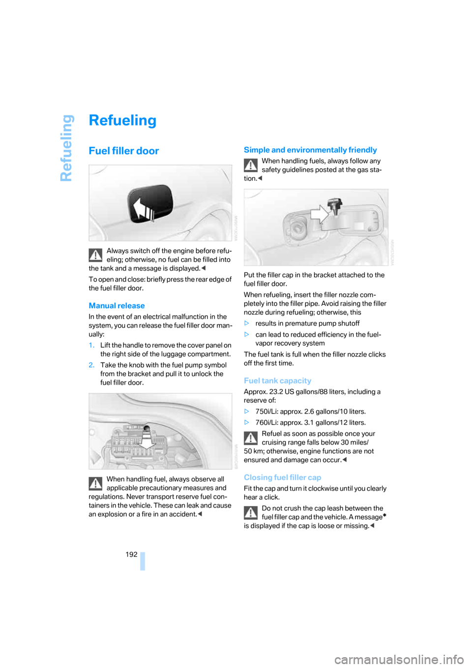 BMW 760Li 2006 E66 Owners Manual Refueling
192
Refueling
Fuel filler door
Always switch off the engine before refu-
eling; otherwise, no fuel can be filled into 
the tank and a message is displayed.<
To open and close: briefly press 