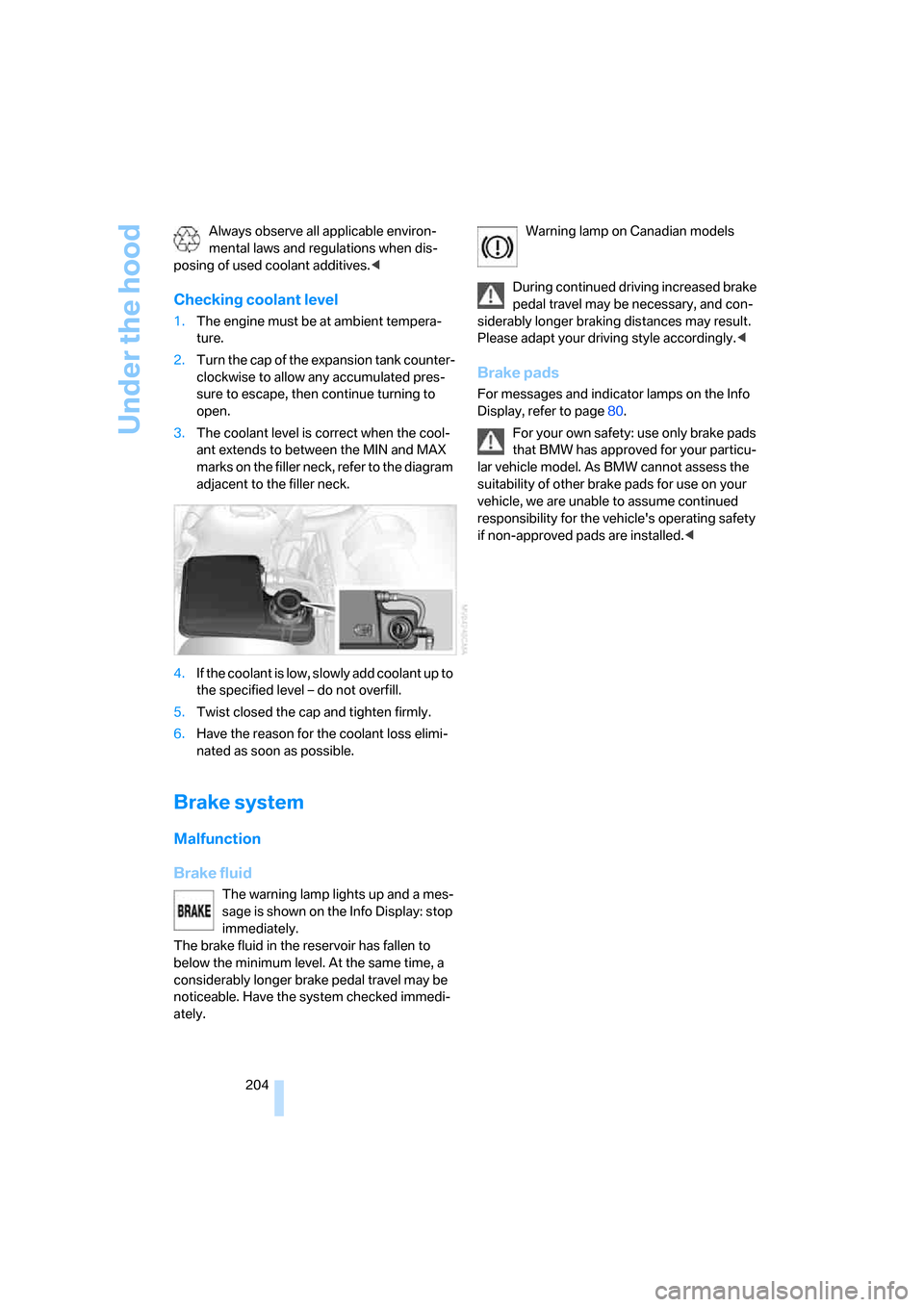 BMW 760i 2006 E65 Owners Manual Under the hood
204 Always observe all applicable environ-
mental laws and regulations when dis-
posing of used coolant additives.<
Checking coolant level
1.The engine must be at ambient tempera-
ture.