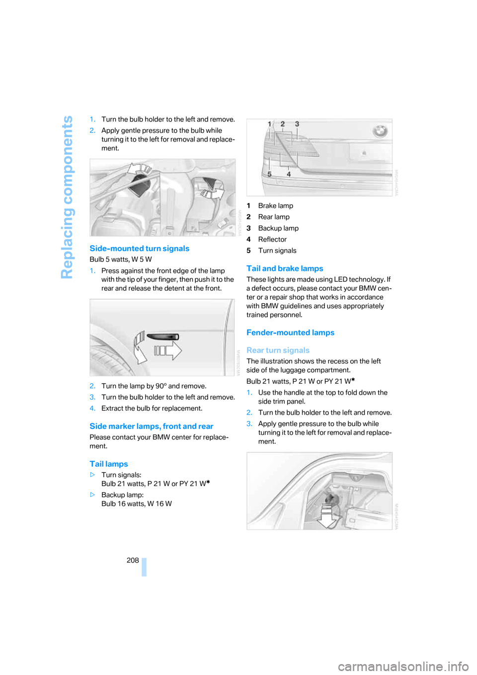 BMW 745i 2006 E65 Owners Manual Replacing components
208 1.Turn the bulb holder to the left and remove.
2.Apply gentle pressure to the bulb while 
turning it to the left for removal and replace-
ment.
Side-mounted turn signals
Bulb 