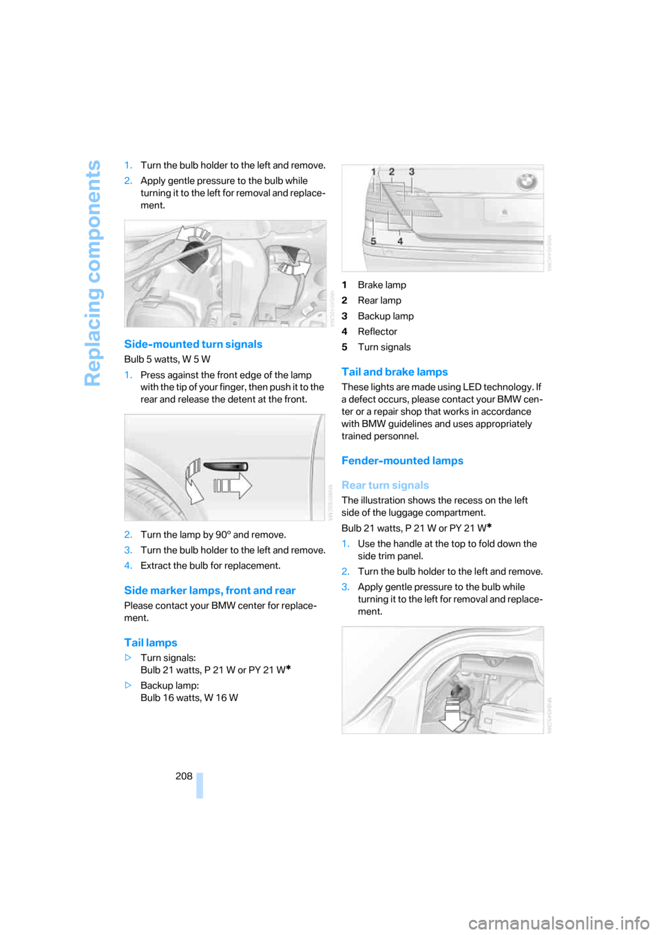 BMW 760Li 2006 E66 Owners Manual Replacing components
208 1.Turn the bulb holder to the left and remove.
2.Apply gentle pressure to the bulb while
turning it to the left for removal and replace-
ment.
Side-mounted turn signals
Bulb BMW 760Li 2006 E66 Owners Manual Replacing components
208 1.Turn the bulb holder to the left and remove.
2.Apply gentle pressure to the bulb while
turning it to the left for removal and replace-
ment.
Side-mounted turn signals
Bulb