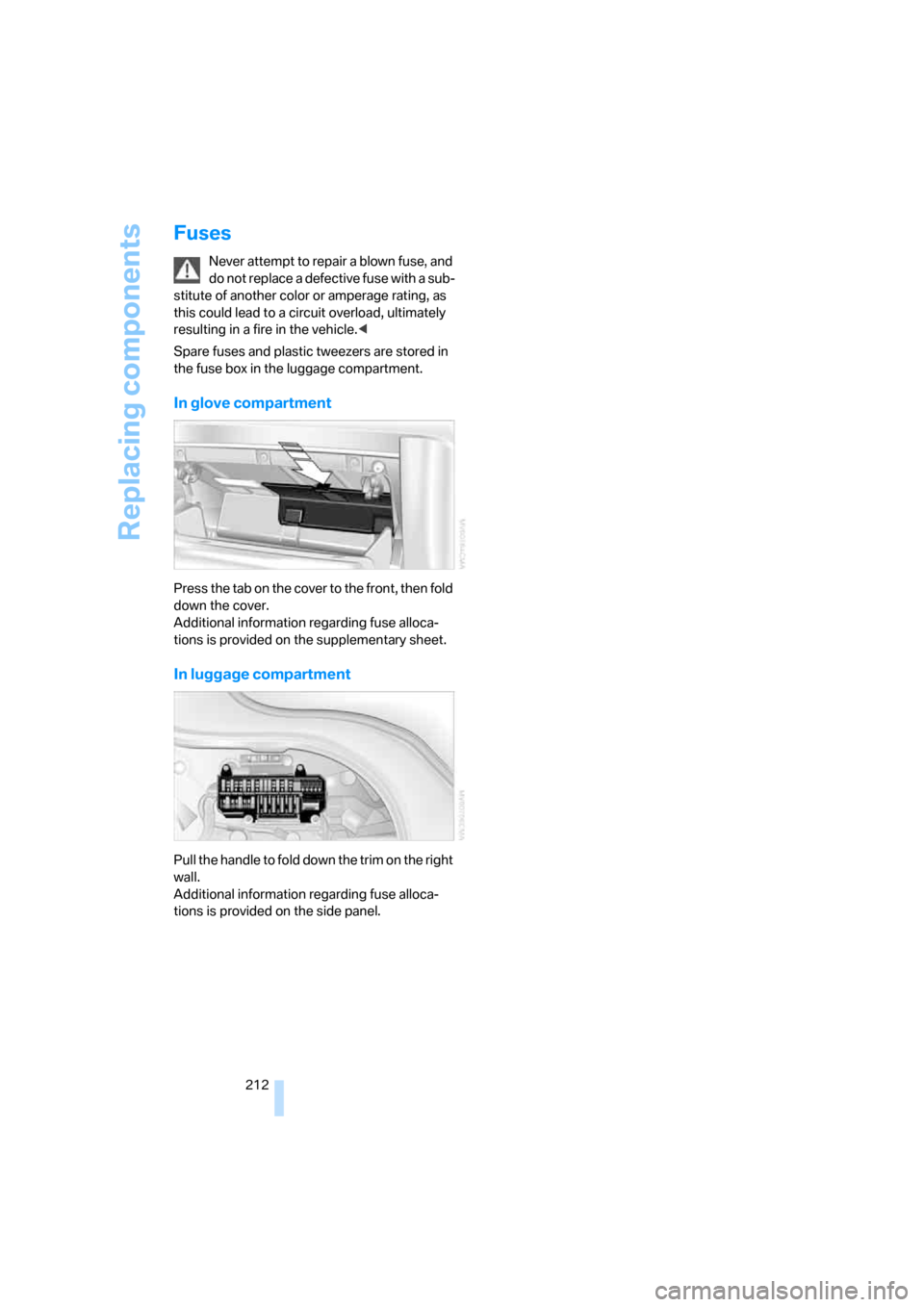 BMW 760Li 2006 E66 Owners Manual Replacing components
212
Fuses
Never attempt to repair a blown fuse, and
do not replace a defective fuse with a sub-
stitute of another color or amperage rating, as
this could lead to a circuit over BMW 760Li 2006 E66 Owners Manual Replacing components
212
Fuses
Never attempt to repair a blown fuse, and
do not replace a defective fuse with a sub-
stitute of another color or amperage rating, as
this could lead to a circuit over