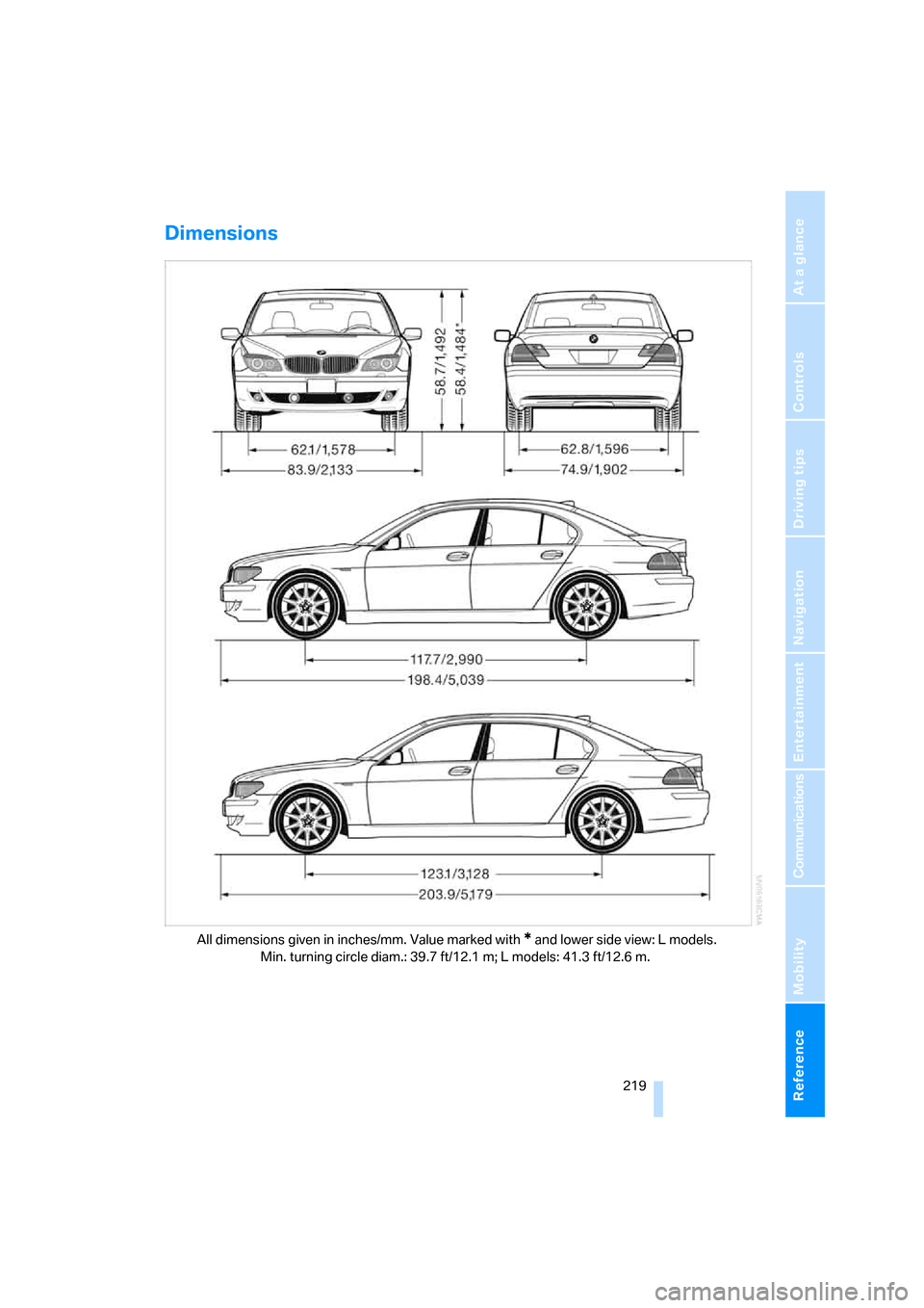 BMW 760Li 2006 E66 Owners Manual Reference 219
At a glance
Controls
Driving tips
Communications
Navigation
Entertainment
Mobility
Dimensions
All dimensions given in inches/mm. Value marked with * and lower side view: L models.
Min. BMW 760Li 2006 E66 Owners Manual Reference 219
At a glance
Controls
Driving tips
Communications
Navigation
Entertainment
Mobility
Dimensions
All dimensions given in inches/mm. Value marked with * and lower side view: L models.
Min.