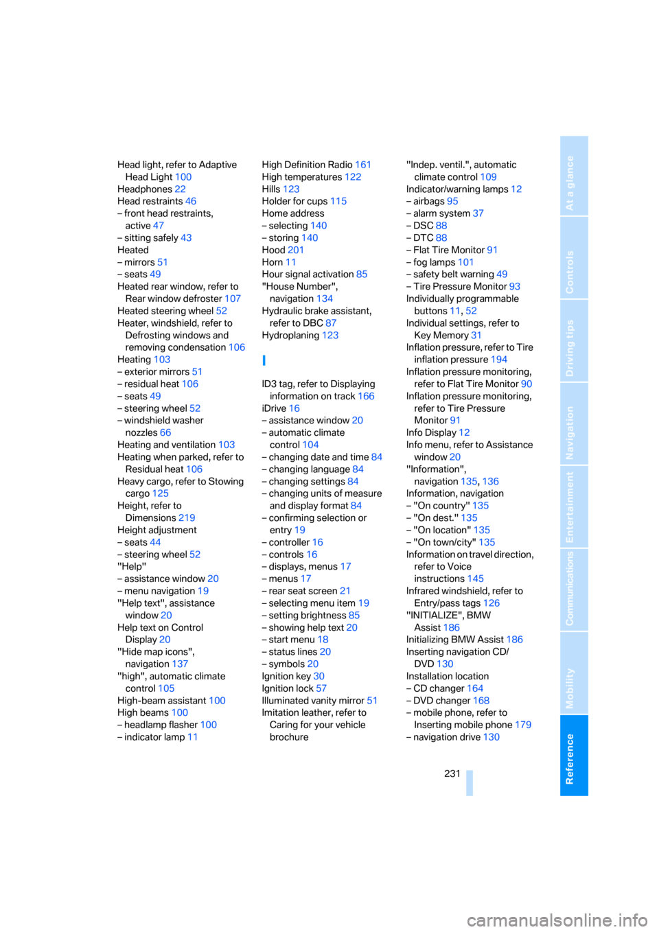 BMW 760Li 2006 E66 Owners Guide Reference 231
At a glance
Controls
Driving tips
Communications
Navigation
Entertainment
Mobility
Head light, refer to Adaptive 
Head Light100
Headphones22
Head restraints46
– front head restraints, 