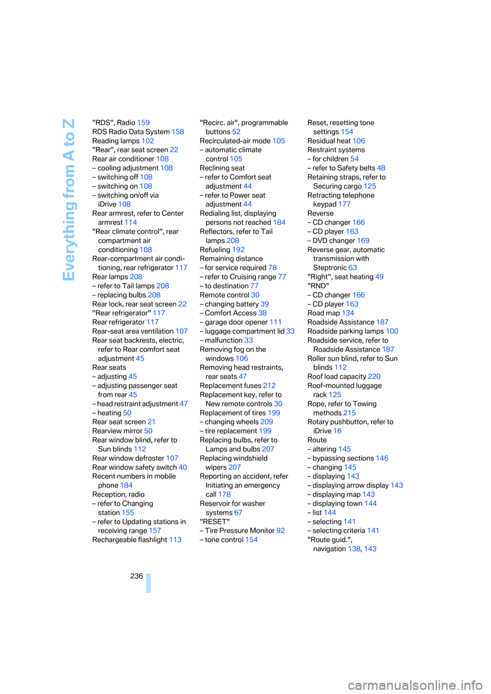 BMW 760Li 2006 E66 Owners Manual Everything from A to Z
236 "RDS", Radio159
RDS Radio Data System158
Reading lamps102
"Rear", rear seat screen22
Rear air conditioner108
– cooling adjustment108
– switching off108
– switching on1