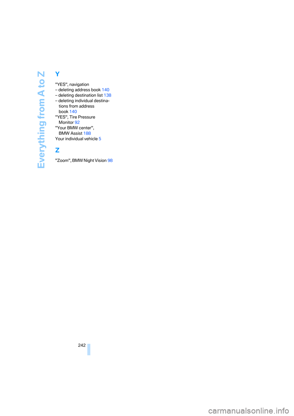 BMW 760Li 2006 E66 Owners Manual Everything from A to Z
242
Y
"YES", navigation
– deleting address book140
– deleting destination list138
– deleting individual destina-
tions from address 
book140
"YES", Tire Pressure 
Monitor9