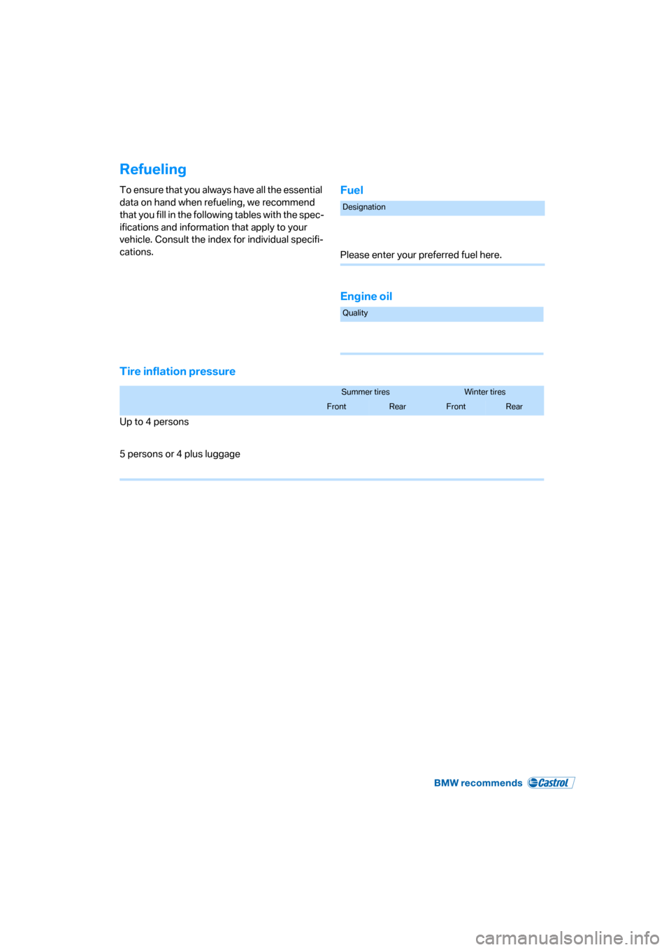 BMW 760Li 2006 E66 Owners Manual Refueling
To ensure that you always have all the essential
data on hand when refueling, we recommend
that you fill in the following tables with the spec-
ifications and information that apply to you BMW 760Li 2006 E66 Owners Manual Refueling
To ensure that you always have all the essential
data on hand when refueling, we recommend
that you fill in the following tables with the spec-
ifications and information that apply to you