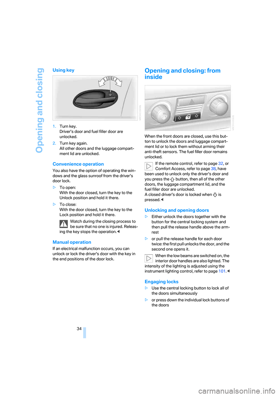 BMW 760Li 2006 E66 Owners Guide Opening and closing
34
Using key
1.Turn key. 
Drivers door and fuel filler door are 
unlocked.
2.Turn key again. 
All other doors and the luggage compart-
ment lid are unlocked.
Convenience operation