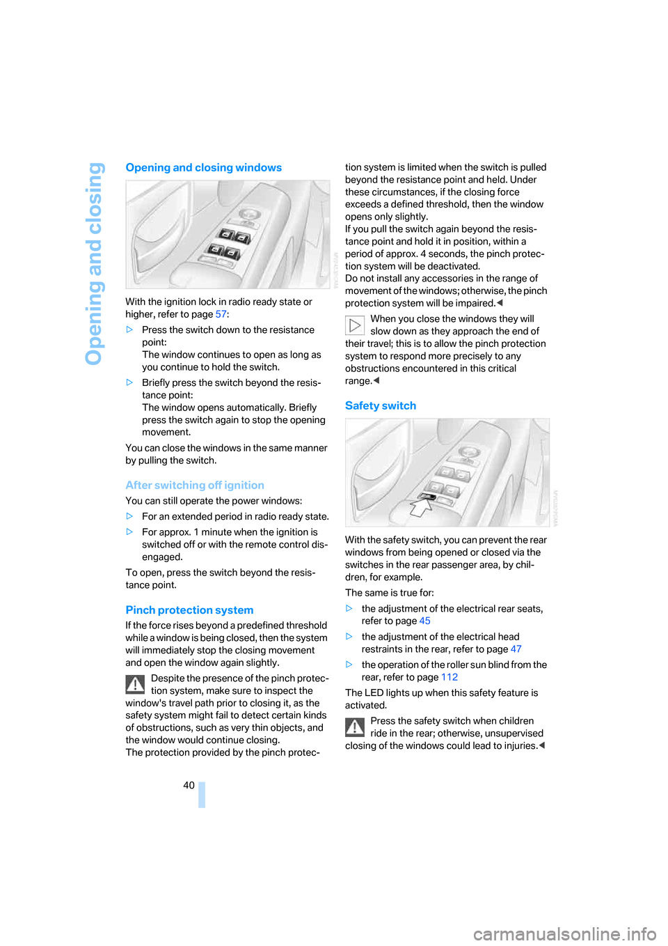 BMW 760i 2006 E65 Owners Manual Opening and closing
40
Opening and closing windows
With the ignition lock in radio ready state or 
higher, refer to page57:
>Press the switch down to the resistance 
point:
The window continues to ope