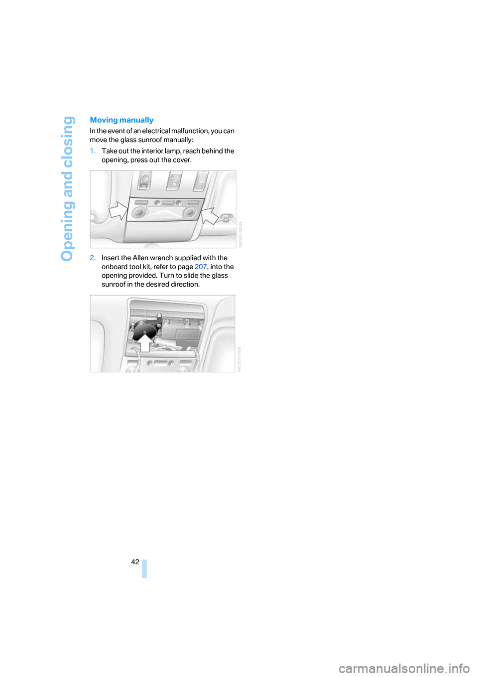 BMW 760Li 2006 E66 Service Manual Opening and closing
42
Moving manually
In the event of an electrical malfunction, you can
move the glass sunroof manually:
1.Take out the interior lamp, reach behind the
opening, press out the cover BMW 760Li 2006 E66 Service Manual Opening and closing
42
Moving manually
In the event of an electrical malfunction, you can
move the glass sunroof manually:
1.Take out the interior lamp, reach behind the
opening, press out the cover