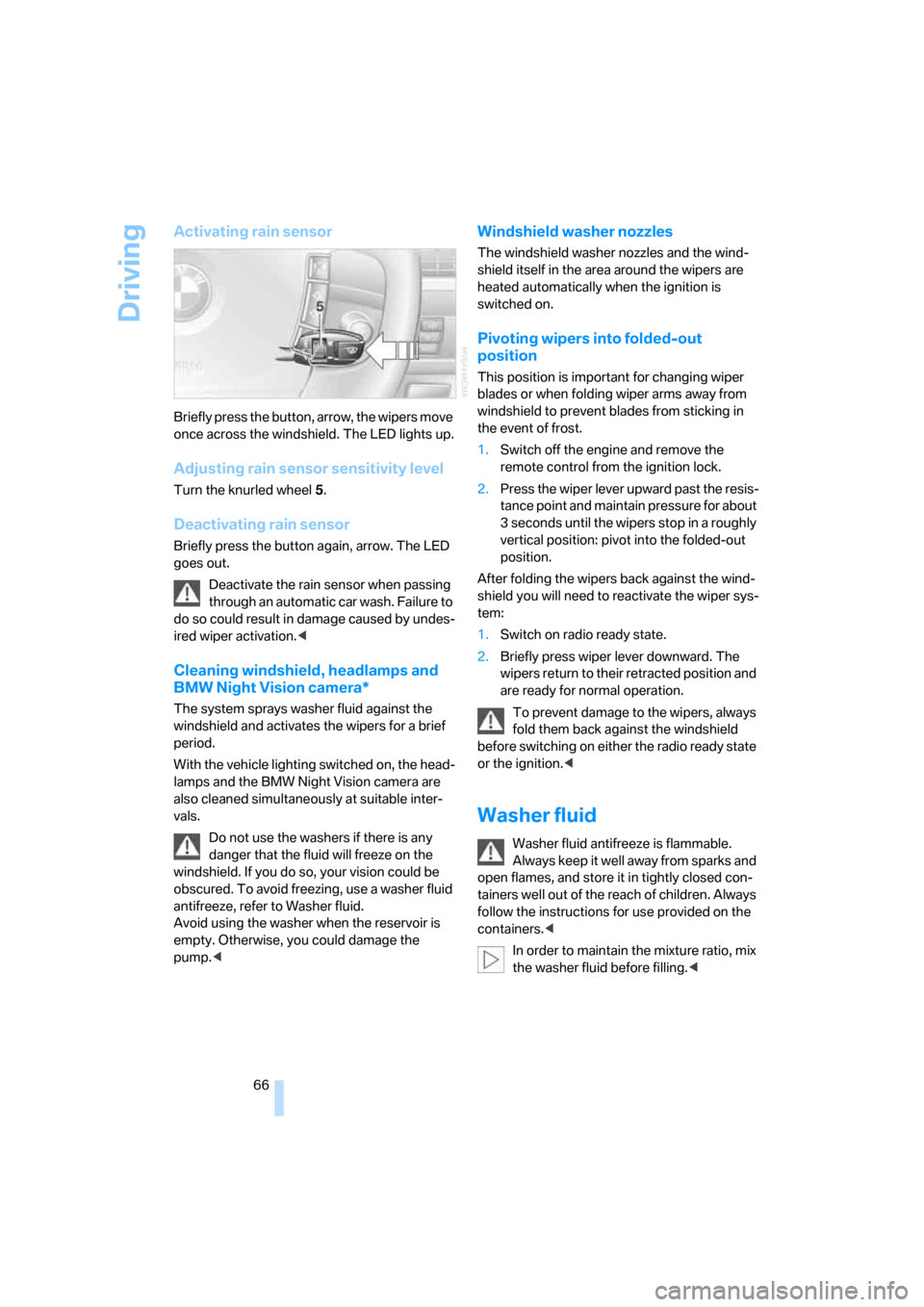 BMW 760i 2006 E65 User Guide Driving
66
Activating rain sensor
Briefly press the button, arrow, the wipers move 
once across the windshield. The LED lights up.
Adjusting rain sensor sensitivity level
Turn the knurled wheel 5.
Dea