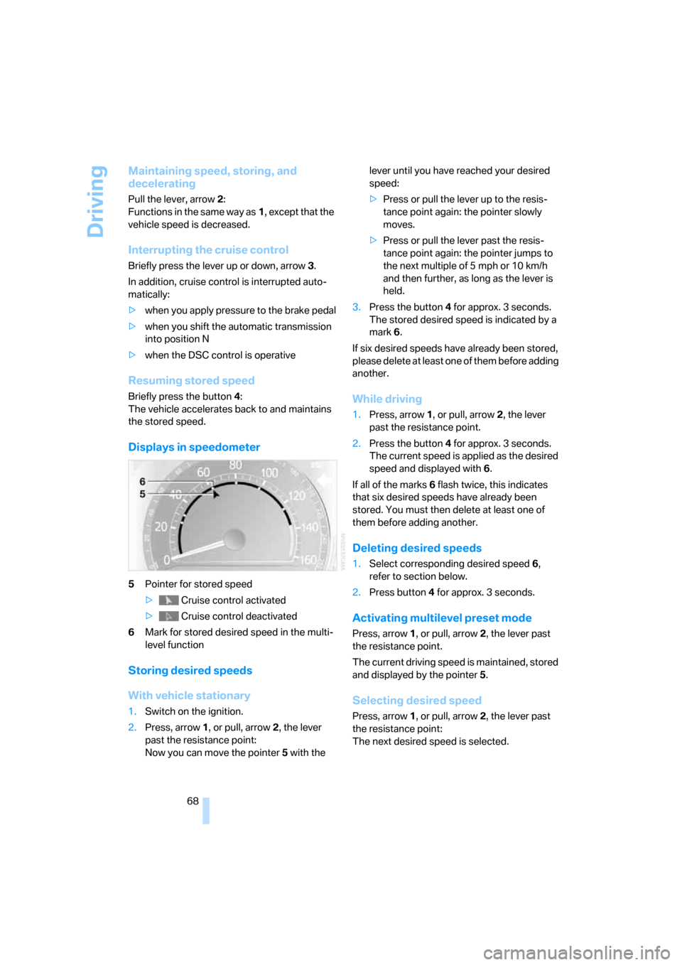 BMW 745i 2006 E65 Owners Manual Driving
68
Maintaining speed, storing, and 
decelerating
Pull the lever, arrow2: 
Functions in the same way as1, except that the 
vehicle speed is decreased.
Interrupting the cruise control
Briefly pr