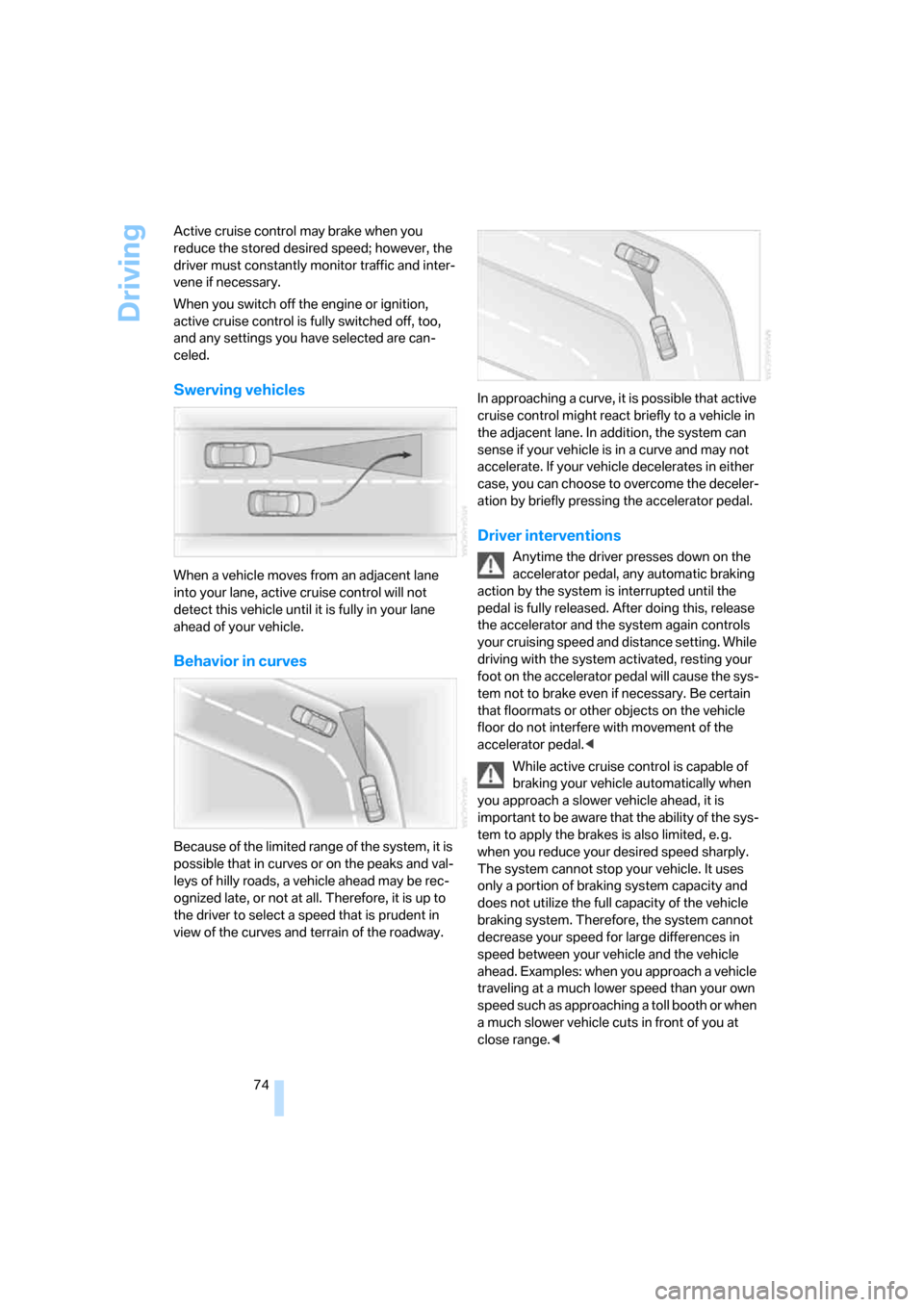 BMW 745Li 2006 E66 Owners Manual Driving
74 Active cruise control may brake when you 
reduce the stored desired speed; however, the 
driver must constantly monitor traffic and inter-
vene if necessary.
When you switch off the engine 