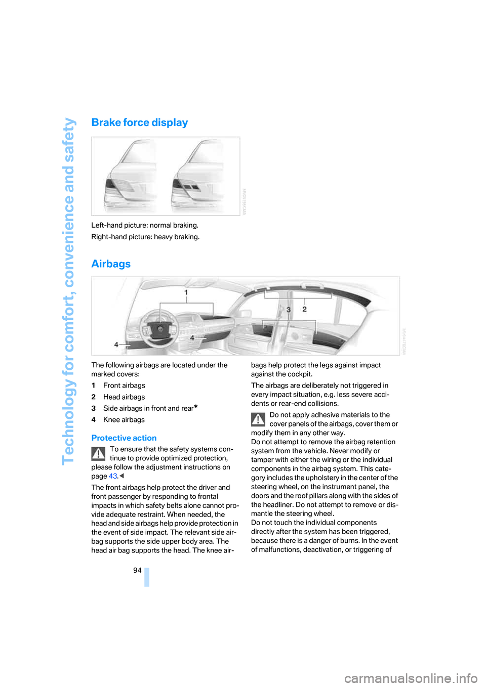 BMW 760Li 2006 E66 Owners Manual Technology for comfort, convenience and safety
94
Brake force display
Left-hand picture: normal braking.
Right-hand picture: heavy braking.
Airbags
The following airbags are located under the
marked BMW 760Li 2006 E66 Owners Manual Technology for comfort, convenience and safety
94
Brake force display
Left-hand picture: normal braking.
Right-hand picture: heavy braking.
Airbags
The following airbags are located under the
marked