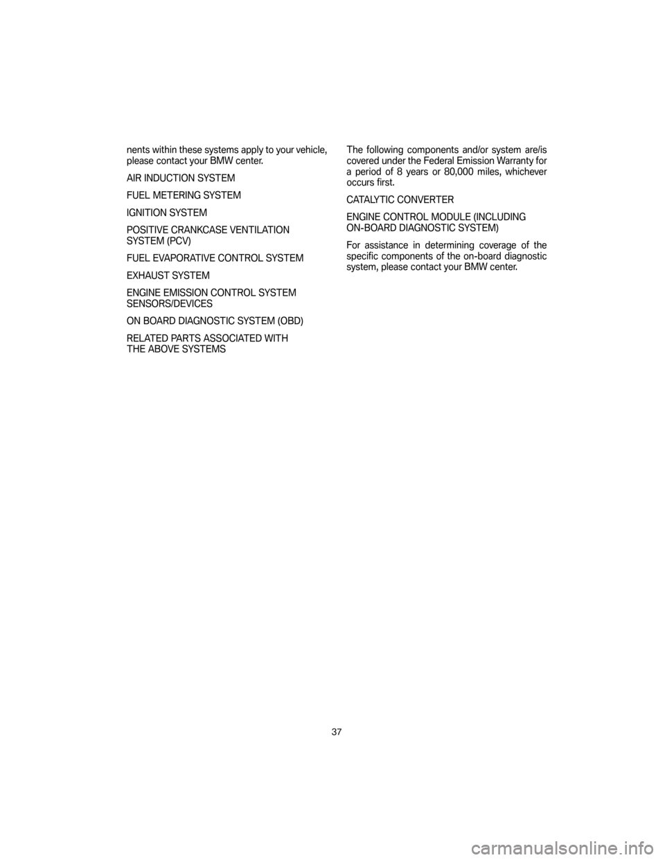 BMW 7 SERIES 2007 E65 Service and warranty information nents within these systems apply to your vehicle,
please contact your BMW center.
AIR INDUCTION SYSTEM
FUEL METERING SYSTEM
IGNITION SYSTEM
POSITIVE CRANKCASE VENTILATION
SYSTEM (PCV)
FUEL EVAPORATIVE