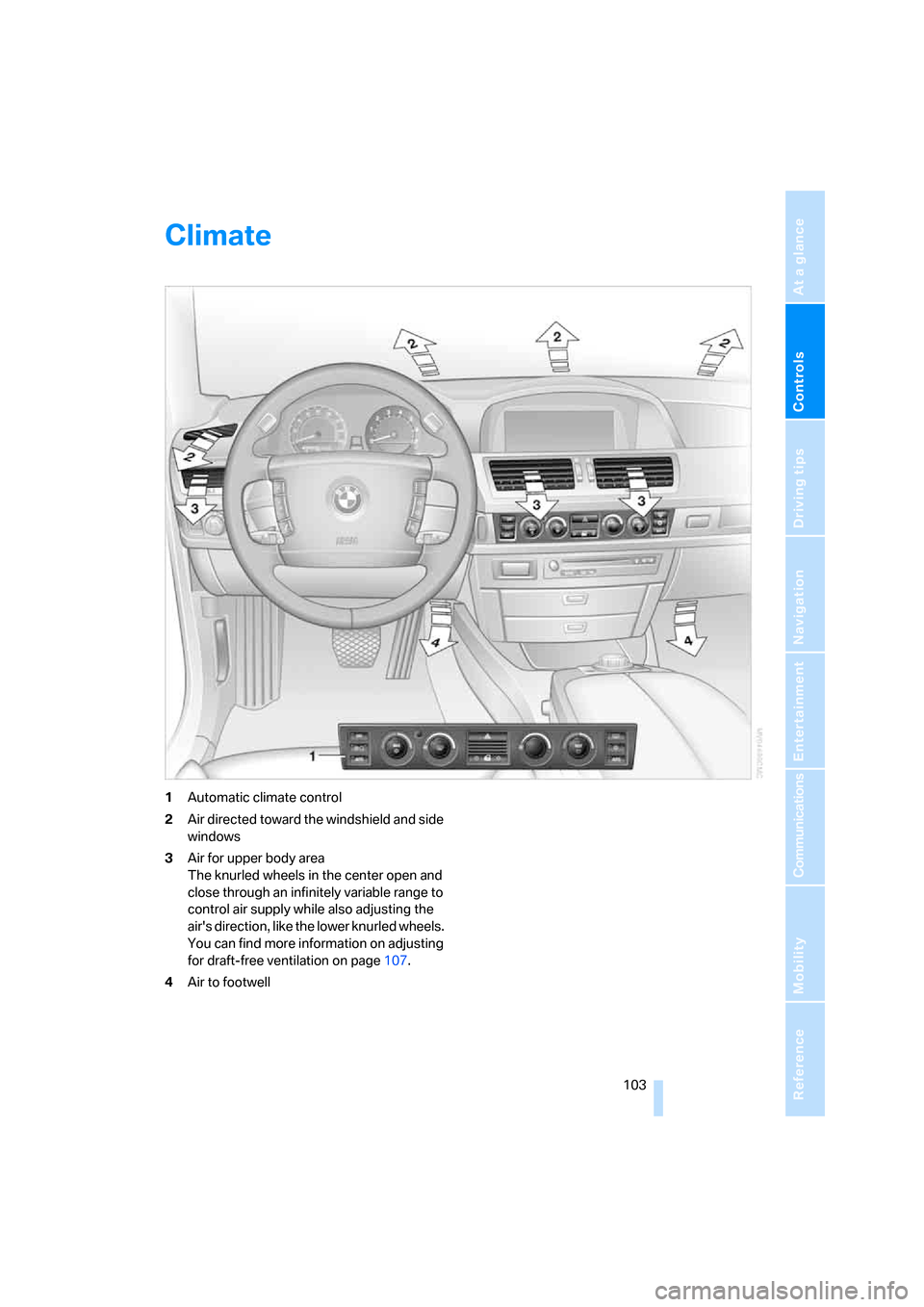 BMW 750I 2007 E65 Owners Manual Controls
103Reference
At a glance
Driving tips
Communications
Navigation
Entertainment
Mobility
Climate
1Automatic climate control
2Air directed toward the windshield and side
windows
3Air for upper BMW 750I 2007 E65 Owners Manual Controls
103Reference
At a glance
Driving tips
Communications
Navigation
Entertainment
Mobility
Climate
1Automatic climate control
2Air directed toward the windshield and side
windows
3Air for upper