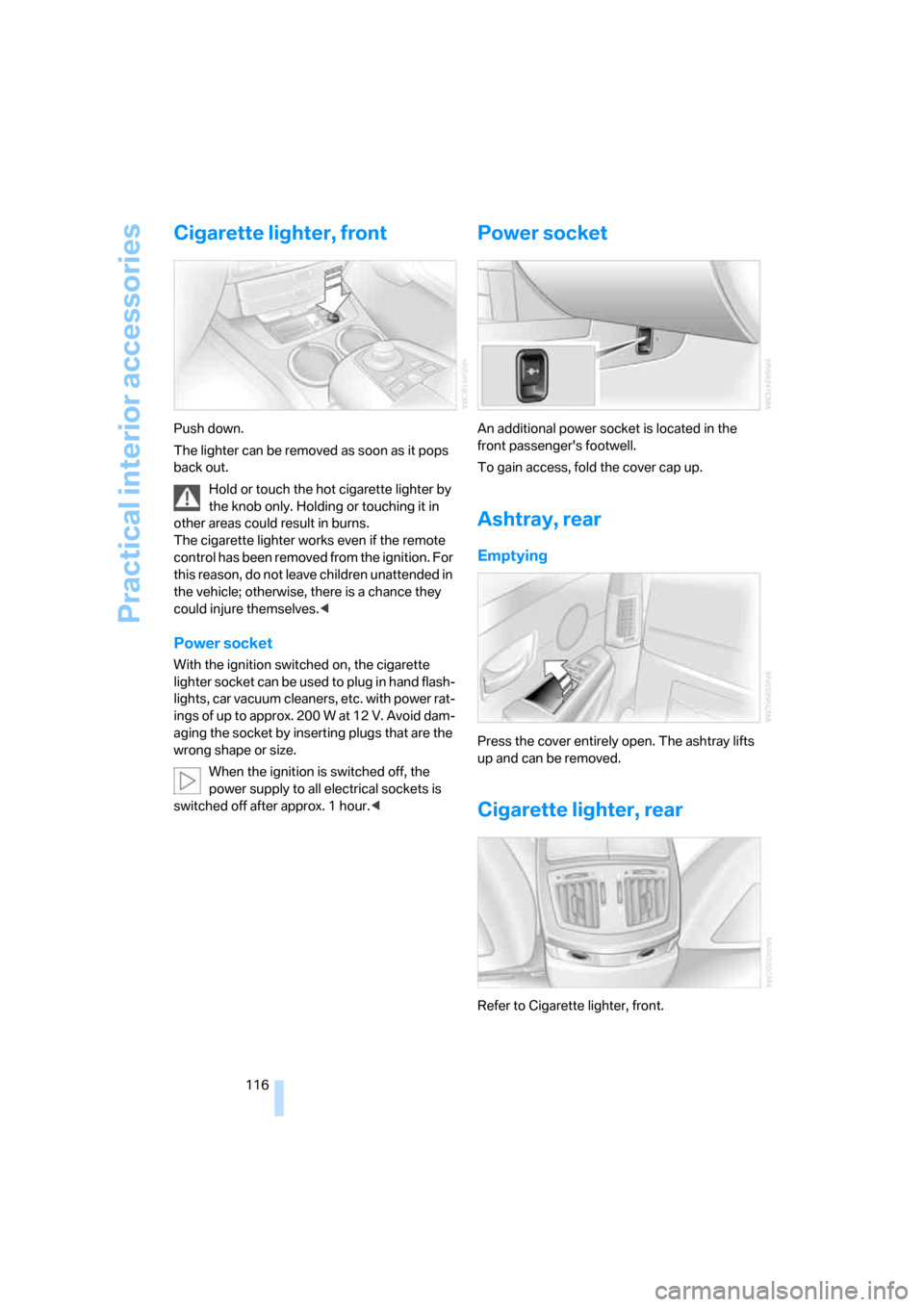 BMW 760LI 2007 E66 Owners Manual Practical interior accessories
116
Cigarette lighter, front
Push down.
The lighter can be removed as soon as it pops 
back out.
Hold or touch the hot cigarette lighter by 
the knob only. Holding or to