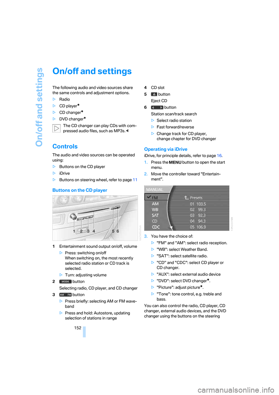 BMW 750I 2007 E65 Owners Manual On/off and settings
152
On/off and settings
The following audio and video sources share
the same controls and adjustment options.
>Radio
>CD player
*
>CD changer*
>DVD changer*
The CD changer can pla BMW 750I 2007 E65 Owners Manual On/off and settings
152
On/off and settings
The following audio and video sources share
the same controls and adjustment options.
>Radio
>CD player
*
>CD changer*
>DVD changer*
The CD changer can pla